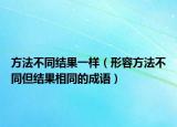 方法不同结果一样（形容方法不同但结果相同的成语）