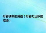 形容创新的成语（形容方正队的成语）