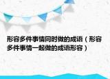 形容多件事情同时做的成语（形容多件事情一起做的成语形容）