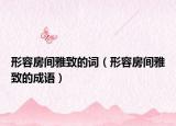 形容房间雅致的词（形容房间雅致的成语）