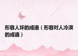 形容人坏的成语（形容对人冷漠的成语）