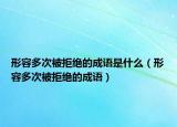 形容多次被拒绝的成语是什么（形容多次被拒绝的成语）