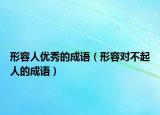形容人优秀的成语（形容对不起人的成语）