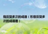 指反复多次的成语（形容反复多次的成语是）