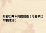 形容口味不同的成语（形容多口味的成语）