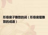 形容房子雅致的词（形容房屋雅致的成语）