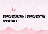 形容发展得很快（形容发展好和快的成语）