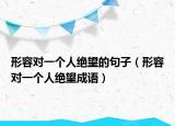 形容对一个人绝望的句子（形容对一个人绝望成语）