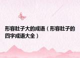 形容肚子大的成语（形容肚子的四字成语大全）