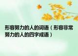 形容努力的人的词语（形容非常努力的人的四字成语）