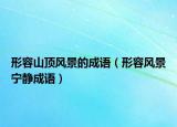 形容山顶风景的成语（形容风景宁静成语）