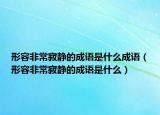形容非常寂静的成语是什么成语（形容非常寂静的成语是什么）