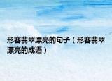 形容翡翠漂亮的句子（形容翡翠漂亮的成语）