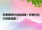 形容值得付出的成语（形容付出行动的成语）