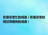 形容非常忙的成语（形容非常时间过得很快的成语）