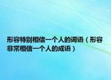 形容特别相信一个人的词语（形容非常相信一个人的成语）