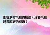 形容乡村风景的成语（形容风景越来越好的成语）