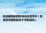 形容顺利的四字词语含有手字（形容非常顺利的关于手的成语）