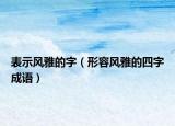 表示风雅的字（形容风雅的四字成语）