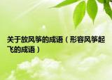 关于放风筝的成语（形容风筝起飞的成语）