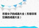 形容女子的成语大全（形容非常狂暴的成语大全）