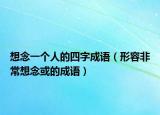 想念一个人的四字成语（形容非常想念或的成语）