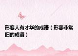 形容人有才华的成语（形容非常旧的成语）