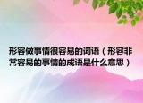 形容做事情很容易的词语（形容非常容易的事情的成语是什么意思）