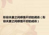 形容夫妻之间感情不好的词语（形容夫妻之间感情不好的成语）