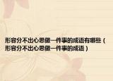 形容分不出心思做一件事的成语有哪些（形容分不出心思做一件事的成语）
