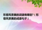 形容风景美的词语有哪些?（形容风景美的成语句子）