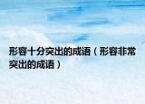 形容十分突出的成语（形容非常突出的成语）