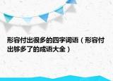 形容付出很多的四字词语（形容付出够多了的成语大全）
