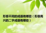 形容不同的成语有哪些（形容高兴的二字成语有哪些）