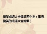 搞笑成语大全爆笑四个字（形容搞笑的成语大全嘲讽）