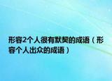 形容2个人很有默契的成语（形容个人出众的成语）
