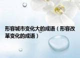 形容城市变化大的成语（形容改革变化的成语）