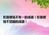 形容感情不专一的成语（形容感情不坚固的成语）