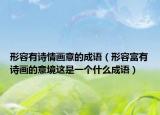 形容有诗情画意的成语（形容富有诗画的意境这是一个什么成语）