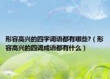 形容高兴的四字词语都有哪些?（形容高兴的四词成语都有什么）