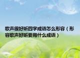 歌声很好听四字成语怎么形容（形容歌声好听要用什么成语）