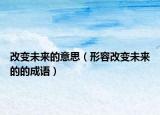 改变未来的意思（形容改变未来的的成语）
