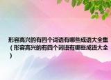 形容高兴的有四个词语有哪些成语大全集（形容高兴的有四个词语有哪些成语大全）