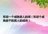 形容一个成熟男人的词（形容个成熟能干的男人的成语）