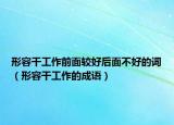 形容干工作前面较好后面不好的词（形容干工作的成语）