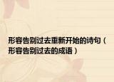 形容告别过去重新开始的诗句（形容告别过去的成语）