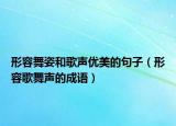 形容舞姿和歌声优美的句子（形容歌舞声的成语）