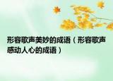 形容歌声美妙的成语（形容歌声感动人心的成语）