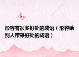 形容有很多好处的成语（形容给别人带来好处的成语）