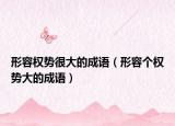 形容权势很大的成语（形容个权势大的成语）